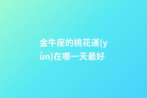 金牛座的桃花運(yùn)在哪一天最好-第1張-星座運(yùn)勢-玄機(jī)派