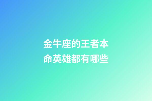 金牛座的王者本命英雄都有哪些-第1張-星座運勢-玄機派