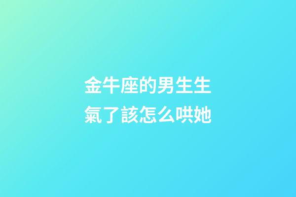金牛座的男生生氣了該怎么哄她-第1張-星座運勢-玄機(jī)派