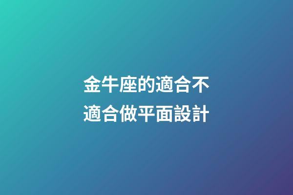 金牛座的適合不適合做平面設計-第1張-星座運勢-玄機派