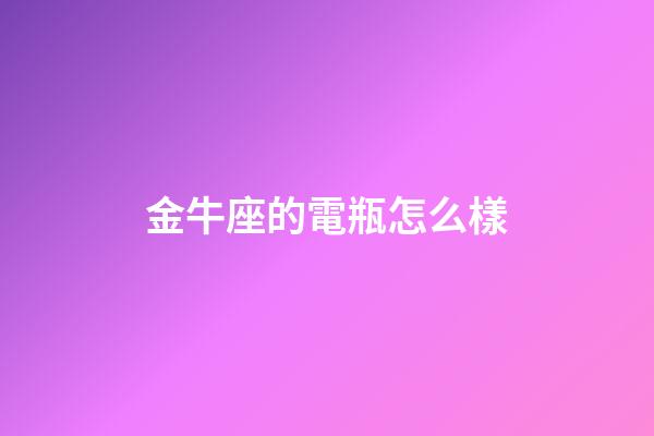 金牛座的電瓶怎么樣-第1張-星座運勢-玄機派