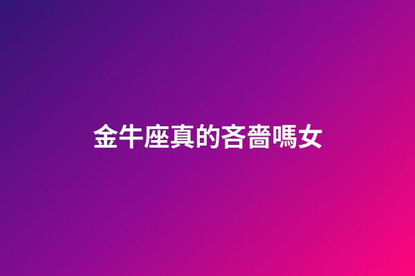 金牛座真的吝嗇嗎女-第1張-星座運勢-玄機派