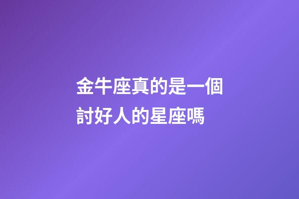 金牛座真的是一個討好人的星座嗎-第1張-星座運勢-玄機派