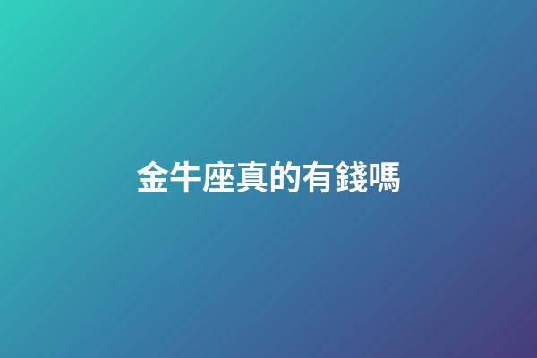 金牛座真的有錢嗎-第1張-星座運勢-玄機派