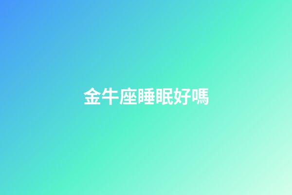 金牛座睡眠好嗎-第1張-星座運勢-玄機派