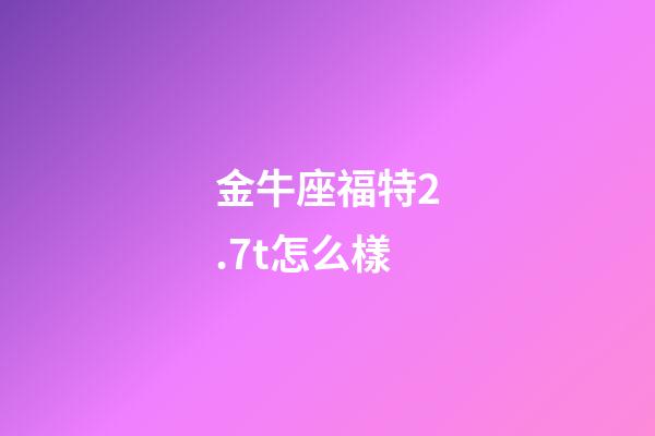 金牛座福特2.7t怎么樣-第1張-星座運(yùn)勢-玄機(jī)派