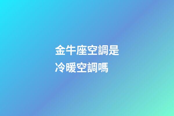 金牛座空調是冷暖空調嗎-第1張-星座運勢-玄機派