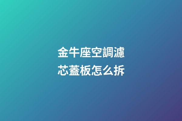 金牛座空調濾芯蓋板怎么拆-第1張-星座運勢-玄機派