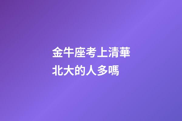 金牛座考上清華北大的人多嗎