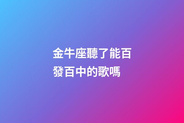 金牛座聽了能百發百中的歌嗎-第1張-星座運勢-玄機派