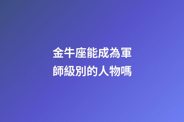 金牛座能成為軍師級別的人物嗎