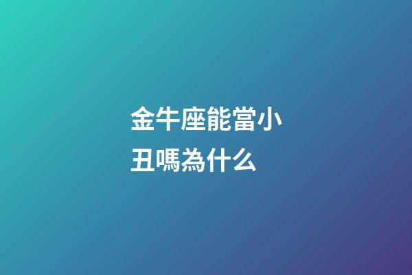 金牛座能當小丑嗎為什么-第1張-星座運勢-玄機派