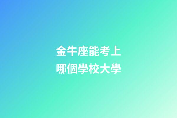 金牛座能考上哪個學校大學-第1張-星座運勢-玄機派