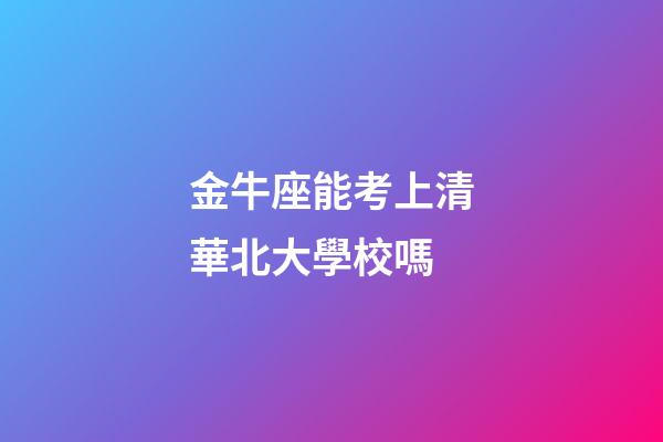 金牛座能考上清華北大學校嗎-第1張-星座運勢-玄機派