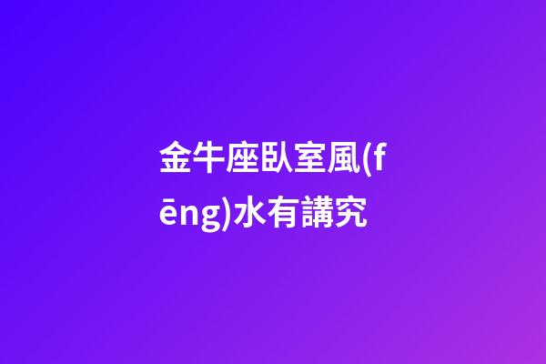 金牛座臥室風(fēng)水有講究