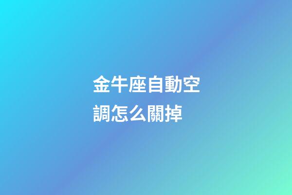 金牛座自動空調怎么關掉