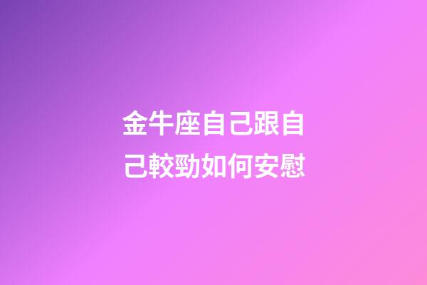 金牛座自己跟自己較勁如何安慰-第1張-星座運勢-玄機派