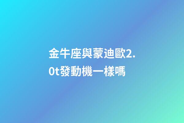 金牛座與蒙迪歐2.0t發動機一樣嗎-第1張-星座運勢-玄機派