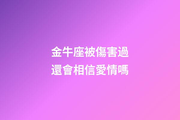 金牛座被傷害過還會相信愛情嗎-第1張-星座運勢-玄機派