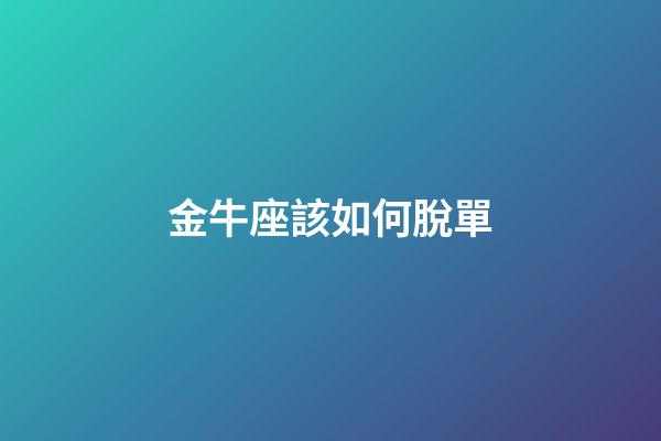 金牛座該如何脫單-第1張-星座運勢-玄機派