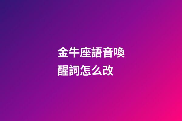 金牛座語音喚醒詞怎么改-第1張-星座運勢-玄機派