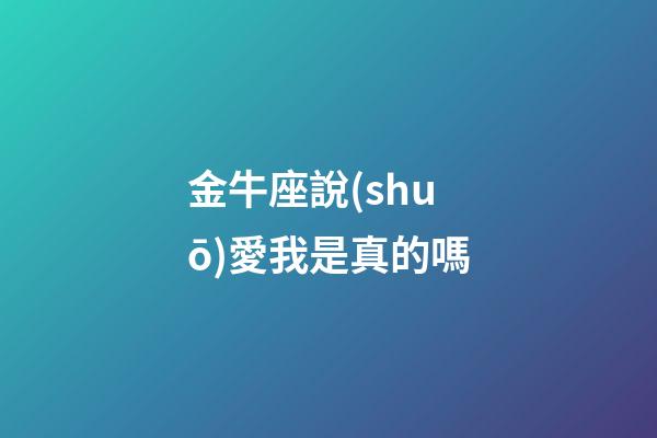 金牛座說(shuō)愛我是真的嗎-第1張-星座運(yùn)勢(shì)-玄機(jī)派