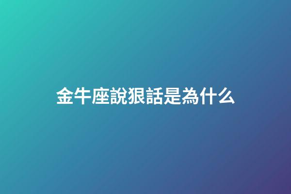 金牛座說狠話是為什么-第1張-星座運勢-玄機派