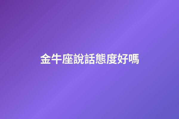 金牛座說話態度好嗎-第1張-星座運勢-玄機派