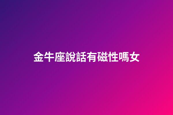 金牛座說話有磁性嗎女-第1張-星座運勢-玄機派