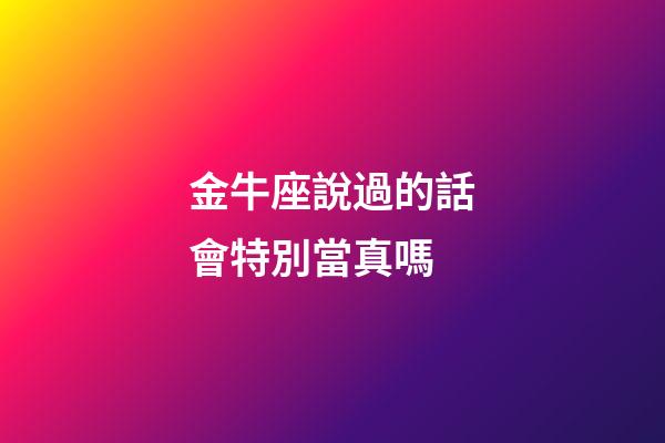 金牛座說過的話會特別當真嗎-第1張-星座運勢-玄機派