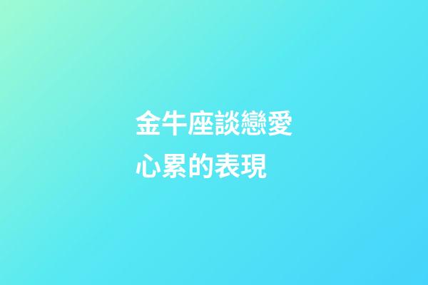 金牛座談戀愛心累的表現-第1張-星座運勢-玄機派