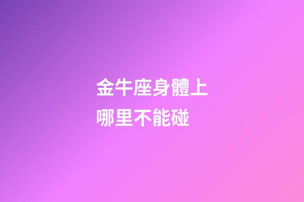 金牛座身體上哪里不能碰-第1張-星座運勢-玄機派