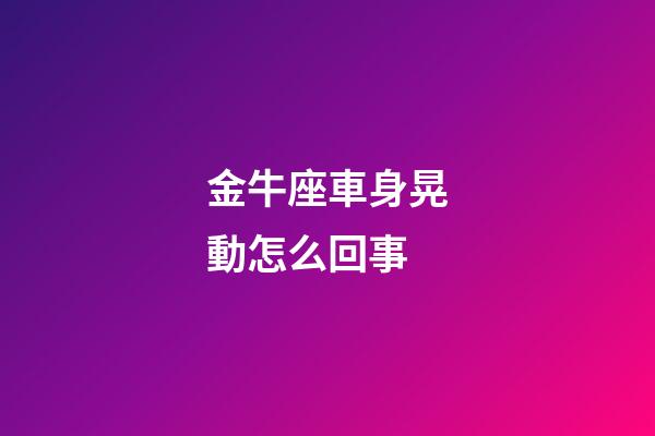 金牛座車身晃動怎么回事