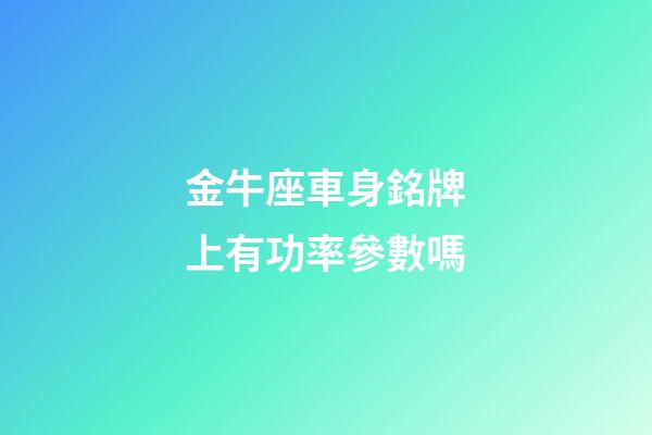 金牛座車身銘牌上有功率參數嗎-第1張-星座運勢-玄機派