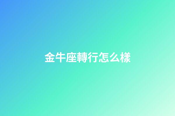 金牛座轉行怎么樣-第1張-星座運勢-玄機派