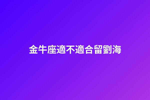 金牛座適不適合留劉海-第1張-星座運勢-玄機派