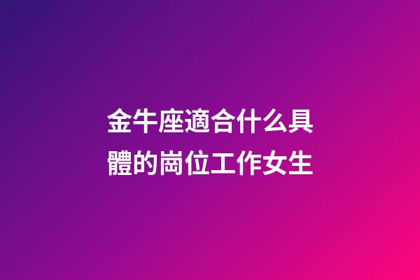 金牛座適合什么具體的崗位工作女生-第1張-星座運勢-玄機派