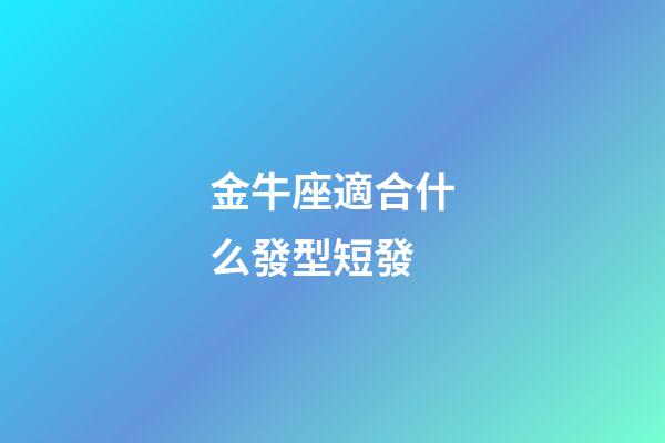 金牛座適合什么發型短發-第1張-星座運勢-玄機派