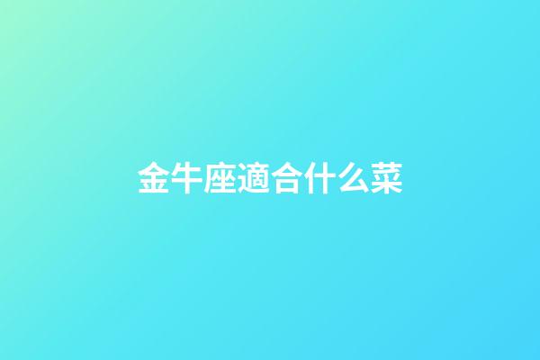 金牛座適合什么菜-第1張-星座運勢-玄機派