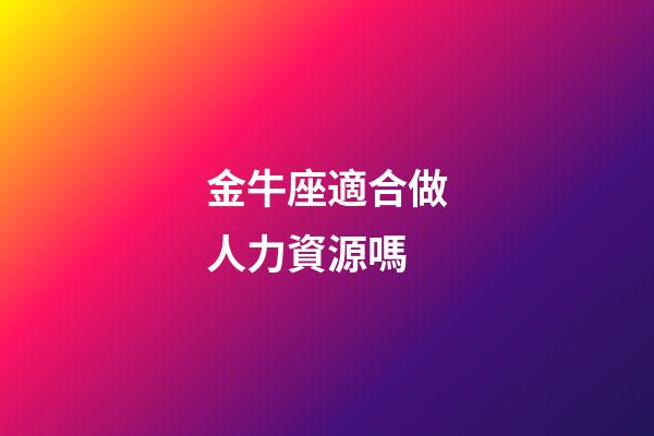 金牛座適合做人力資源嗎-第1張-星座運勢-玄機派