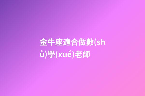 金牛座適合做數(shù)學(xué)老師-第1張-星座運(yùn)勢(shì)-玄機(jī)派