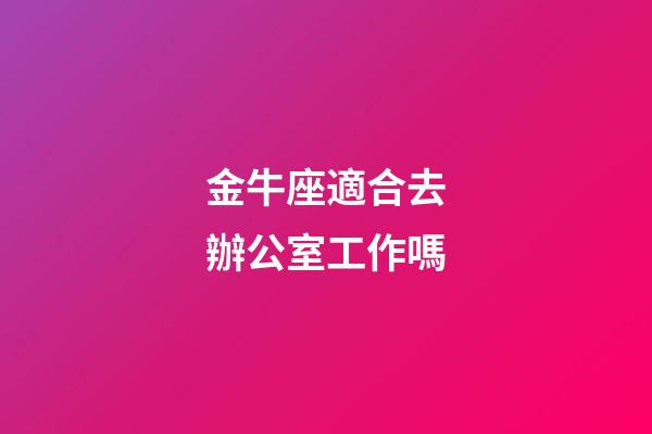金牛座適合去辦公室工作嗎-第1張-星座運勢-玄機派