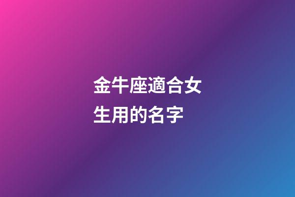 金牛座適合女生用的名字-第1張-星座運勢-玄機派