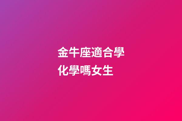 金牛座適合學化學嗎女生-第1張-星座運勢-玄機派