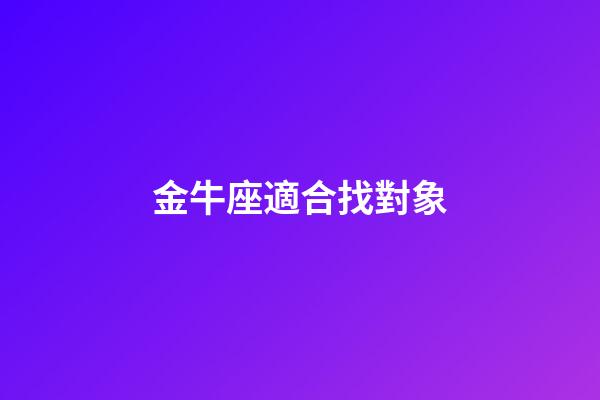 金牛座適合找對象-第1張-星座運勢-玄機派