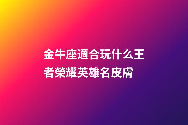 金牛座適合玩什么王者榮耀英雄名皮膚-第1張-星座運勢-玄機派
