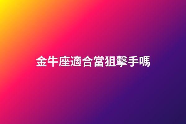 金牛座適合當狙擊手嗎