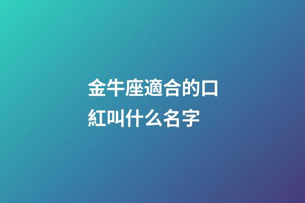 金牛座適合的口紅叫什么名字