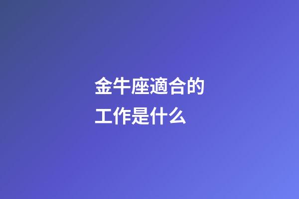 金牛座適合的工作是什么-第1張-星座運勢-玄機派
