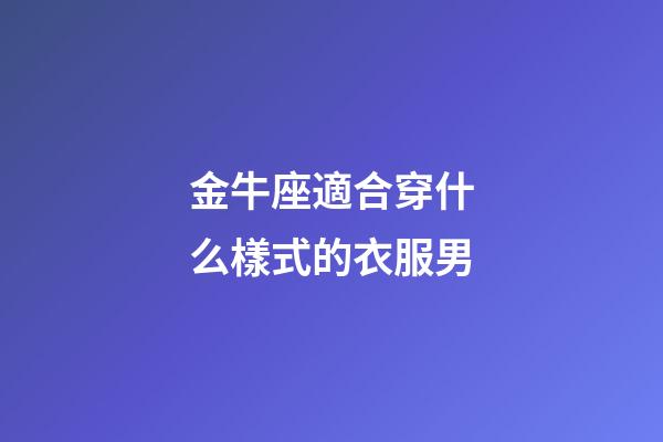 金牛座適合穿什么樣式的衣服男-第1張-星座運勢-玄機派